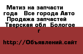 Матиз на запчасти 2010 года - Все города Авто » Продажа запчастей   . Тверская обл.,Бологое г.